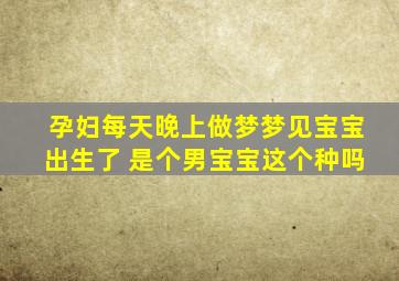 孕妇每天晚上做梦梦见宝宝出生了 是个男宝宝这个种吗